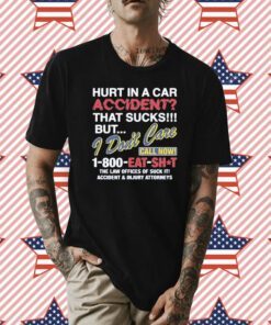 Hurt In A Car Accident That Sucks But I Don’t Care Call Now 1-800 Eat Shit Shirts