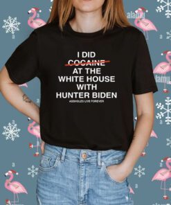 I Did Not Cocaine At The White House With Hunter Biden Assholes Live Forever Tee Shirt