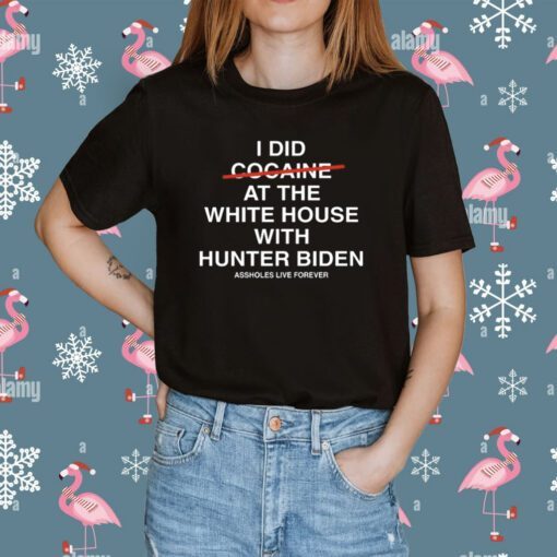 I Did Not Cocaine At The White House With Hunter Biden Assholes Live Forever Tee Shirt