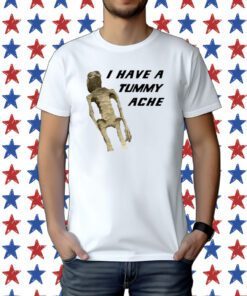 I Have A Tummy Ache Tee Shirt