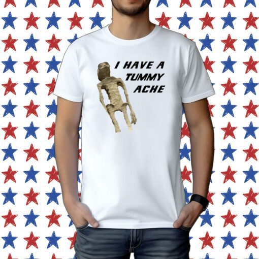 I Have A Tummy Ache Tee Shirt