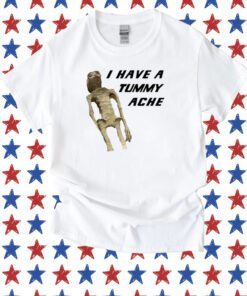 I Have A Tummy Ache Tee Shirt