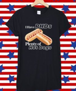 I Have Phds Plenty Of Hot Dogs Tee Shirt