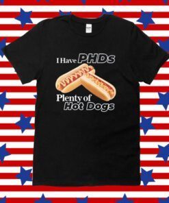 I Have Phds Plenty Of Hot Dogs Tee Shirt