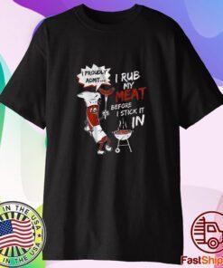 I Rub My Meat Before I Stick It In Shirt