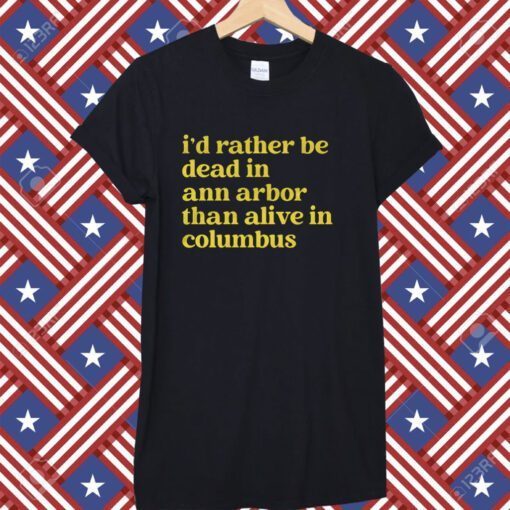 I'd Rather Be Dead In Ann Arbor Than Alive In Columbus Tee Shirt