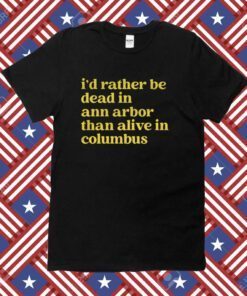 I'd Rather Be Dead In Ann Arbor Than Alive In Columbus Tee Shirt