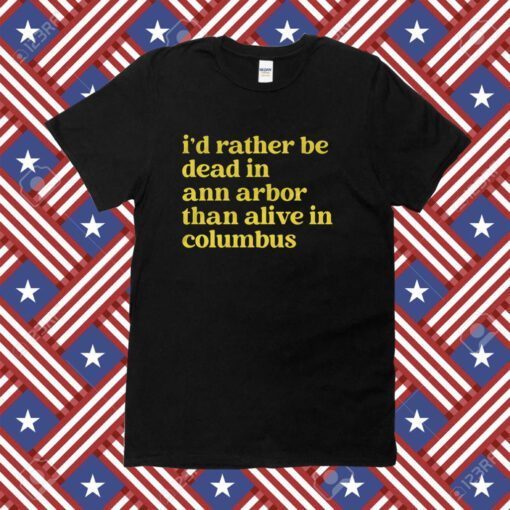 I'd Rather Be Dead In Ann Arbor Than Alive In Columbus Tee Shirt