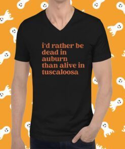 I'd Rather Be Dead In Auburn Than Alive In Tuscaloosa Tee Shirt