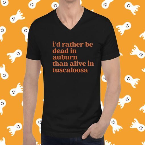 I'd Rather Be Dead In Auburn Than Alive In Tuscaloosa Tee Shirt