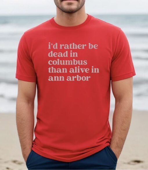 I'd Rather Be Dead In Columbus Than Alive In Ann Arbor Tee Shirt