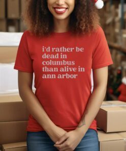 I'd Rather Be Dead In Columbus Than Alive In Ann Arbor Tee Shirt