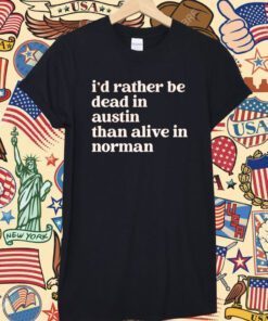 I'd Rather Be Dead In AustinThan Alive In Norman Shirts