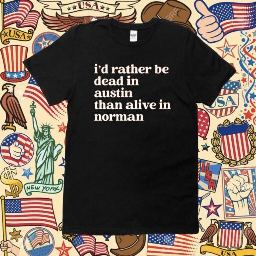 I'd Rather Be Dead In AustinThan Alive In Norman Shirts