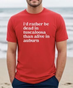 I'd Rather Be Dead In Tuscaloosa Shirts