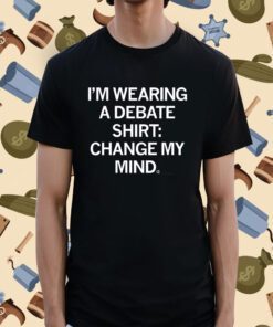 I'm Wearing a Debate Change My Mind Tee Shirt