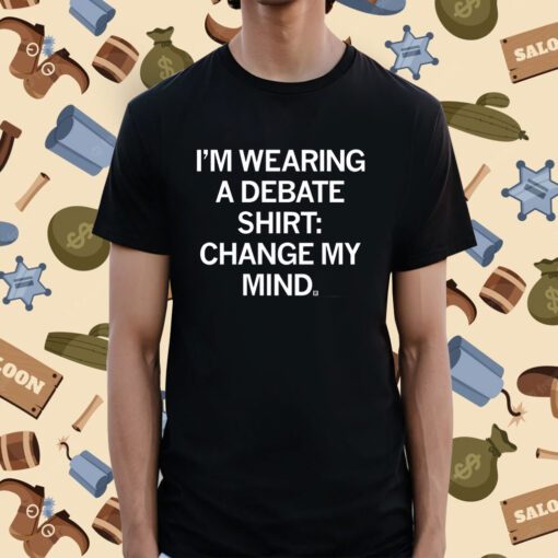 I'm Wearing a Debate Change My Mind Tee Shirt