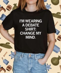 I'm Wearing a Debate Change My Mind Tee Shirt