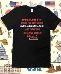 Insanity Doing The Same Thing Over And Again And Expecting Different Results Go Big Red Tee Shirt