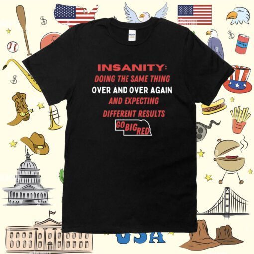 Insanity Doing The Same Thing Over And Again And Expecting Different Results Go Big Red Tee Shirt