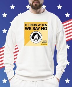 It Ends When We Say No Unite Against Tyranny Shirts