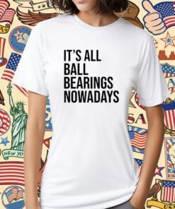 It's All Ball Bearing Nowadays Shirt