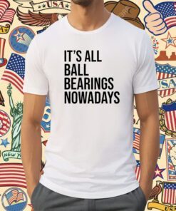 It's All Ball Bearing Nowadays Shirt