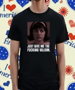 Just Give Me The Fucking Valium Tee Shirt