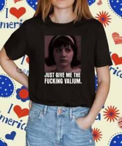 Just Give Me The Fucking Valium Tee Shirt