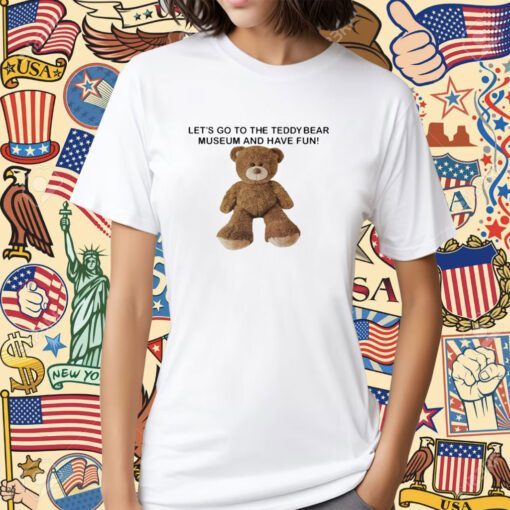 Let's Go To The Teddy Bear Museum And Have Fun Tee Shirt