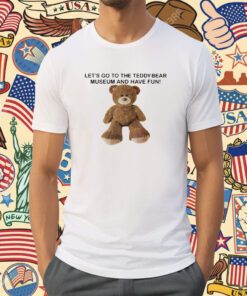 Let's Go To The Teddy Bear Museum And Have Fun Tee Shirt