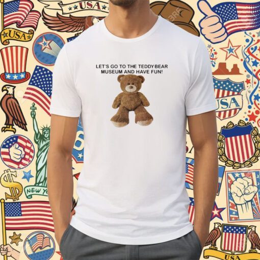 Let's Go To The Teddy Bear Museum And Have Fun Tee Shirt