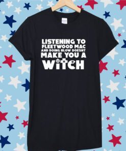 Listening To Fleetwood Mac And Doing Blow Doesn't Make You A Witch Tee Shirt