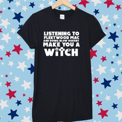 Listening To Fleetwood Mac And Doing Blow Doesn't Make You A Witch Tee Shirt