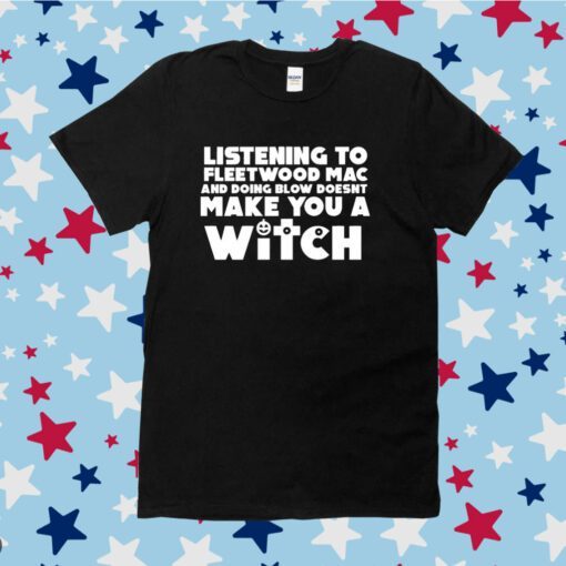 Listening To Fleetwood Mac And Doing Blow Doesn't Make You A Witch Tee Shirt