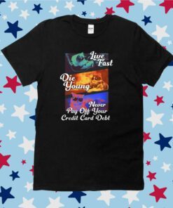 Live Fast Die Young Never Pay Off Your Credit Card Debt Tee Shirt