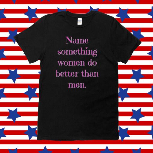 Name Something Women Do Better Than Men Tee Shirt