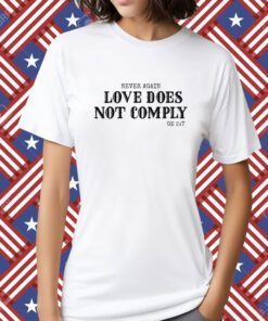 Never Again Love Does Not Comply Ge 27 Shirts