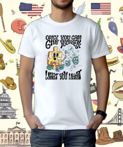 Only You Can Give Yourself What You Want Tee Shirt