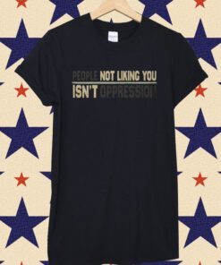 People Not Liking You're Not Oppressed Tee Shirt