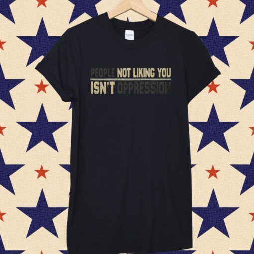 People Not Liking You're Not Oppressed Tee Shirt