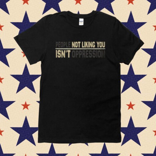 People Not Liking You're Not Oppressed Tee Shirt