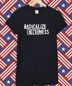 Radicalize Kindness Tee Shirt