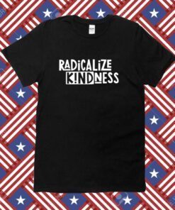 Radicalize Kindness Tee Shirt