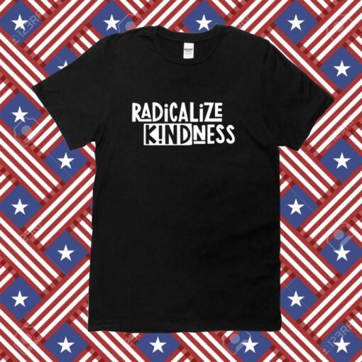 Radicalize Kindness Tee Shirt