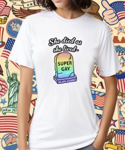 She Died As She Lived Super Gay Tee Shirt