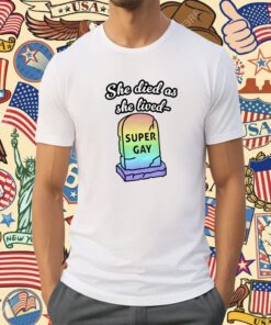 She Died As She Lived Super Gay Tee Shirt