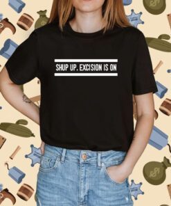 Shut Up Excision Is On Shirts