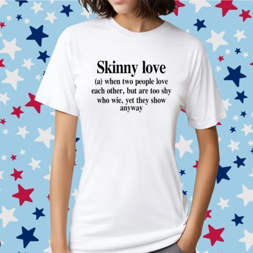 Skinny Love When Two People Love Each Other But Are Too Shy Who Wie Yet They Show Anyway Shirts