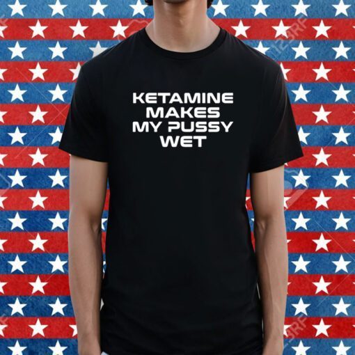 Sohenick Ketamine Makes My Pussy Wet Tee Shirt